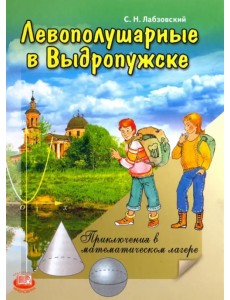 Левополушарные в Выдропужске. Приключения в математическом лагере Левополушарные в Выдропужске. Приключения в математическом лагере