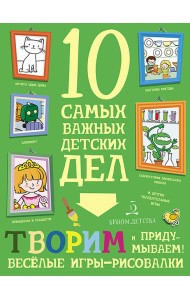 Творим и придумываем. Весёлые игры-рисовалки. 10 самых важных детских дел