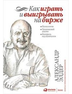 Как играть и выигрывать на бирже: Психология. Технический анализ. Контроль над капиталом