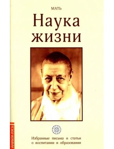 Наука жизни. Избранные письма и статьи о воспитании и образовании Наука жизни. Избранные письма и статьи о воспитании и образовании