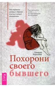 Похорони своего бывшего. Как пережить развод и обрести счастье в новых отношениях