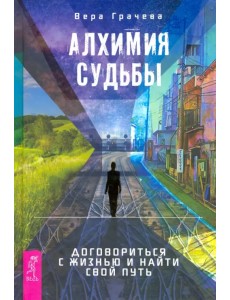 Алхимия судьбы. Договориться с жизнью и найти свой путь