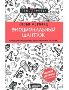 Эмоциональный шантаж. Не позволяйте использовать любовь как оружие против вас Эмоциональный шантаж. Не позволяйте использовать любовь как оружие против вас