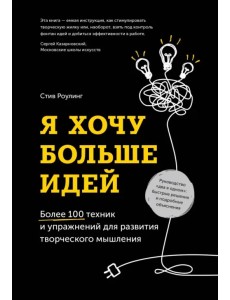 Я хочу больше идей! Более 100 техник и упражнений для развития творческого мышления