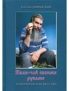 Иван-чай своими руками. Технологии и искусство