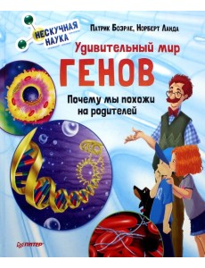 Удивительный мир генов. Почему мы похожи на родителей. Нескучная наука