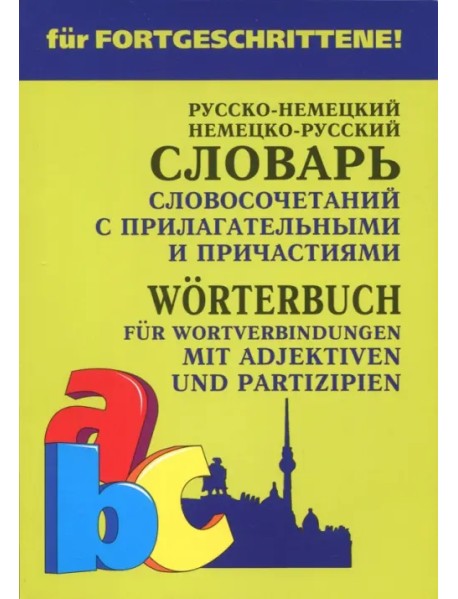 Немецко-русский и русско-немецкий словарь словосочетаний с прилагательными и причастиями