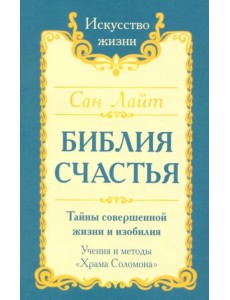 Библия счастья. Тайны совершенной жизни и изобилия. Учение и методы "Храма Соломона"