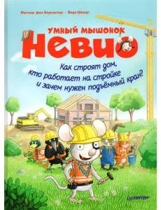 Умный мышонок Невио. Как строят дом, кто работает на стройке и зачем нужен подъёмный кран? Умный мышонок Невио. Как строят дом, кто работает на стройке и зачем нужен подъёмный кран?