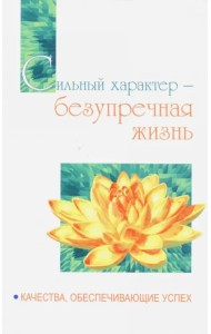Сильный характер - безупречная жизнь. Качества, обеспечивающие успех