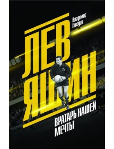 Лев Яшин. Вратарь нашей мечты Лев Яшин. Вратарь нашей мечты