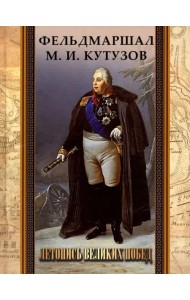 Фельдмаршал М.И. Кутузов. Летопись великих побед