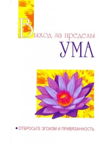 Выход за пределы Ума. Отбросьте эгоизм и привязанность Выход за пределы Ума. Отбросьте эгоизм и привязанность