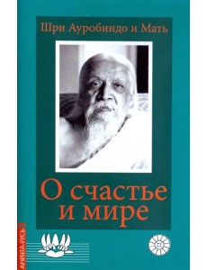 О счастье и мире. Выдержки из работ Шри Ауробиндо и Матери