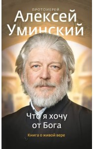 Что я хочу от Бога. Книга о живой вере