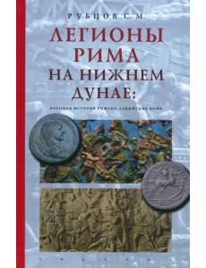 Легионы Рима на Нижнем Дунае. Военная история римско-дакийских войн