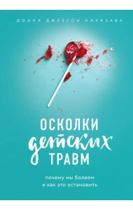 Осколки детских травм. Почему мы болеем и как это остановить