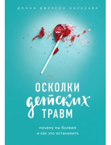 Осколки детских травм. Почему мы болеем и как это остановить