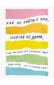 Как не сойти с ума, работая из дома, и еще 103 совета для творческих людей