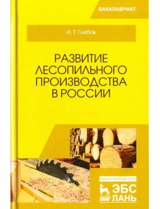 Развитие лесопильного производства в России. Учебное пособие