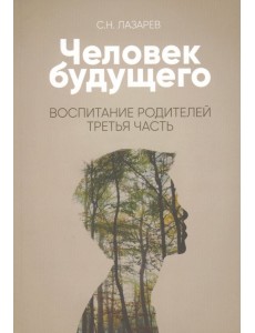 Человек будущего. Воспитание родителей. Часть 3 Человек будущего. Воспитание родителей. Часть 3