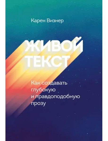 Живой текст. Как создавать глубокую и правдоподобную прозу