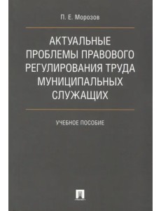 Актуальные проблемы правового регулирования труда муниципальных служащих. Учебное пособие