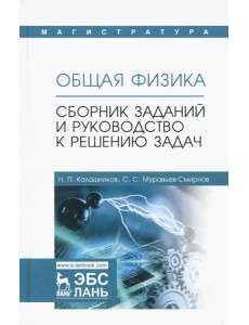 Общая физика. Сборник заданий и руководство к решению задач