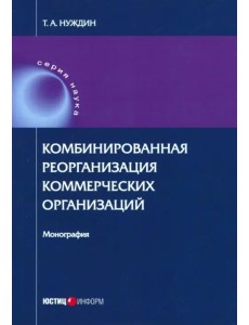 Комбинированная реорганизация коммерческих организаций. Монография