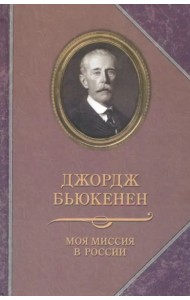 Джордж Бьюкенен: Моя миссия в России. Мемуары