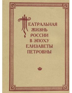 Театральная жизнь России в эпоху Елизаветы Петровны. Документальная хроника 1741-1750. Выпуск 2. Ч.1