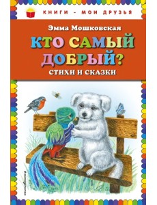 Кто самый добрый? Стихи и сказки