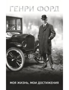 Генри Форд. Моя жизнь, мои достижения Генри Форд. Моя жизнь, мои достижения