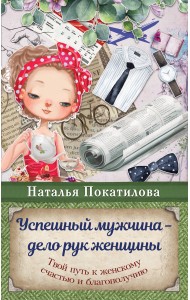 Успешный мужчина - дело рук женщины. Твой путь к женскому счастью и благополучию