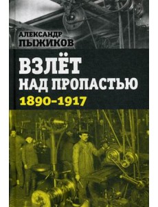 Взлет над пропастью. 1890-1917 годы