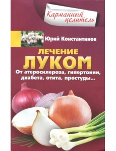 Лечение луком. От атеросклероза, гипертонии, диабета, отита, простуды… Лечение луком. От атеросклероза, гипертонии, диабета, отита, простуды…
