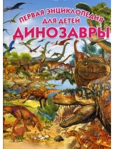 Динозавры. Первая энциклопедия для детей