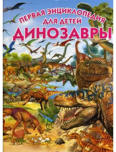 Динозавры. Первая энциклопедия для детей