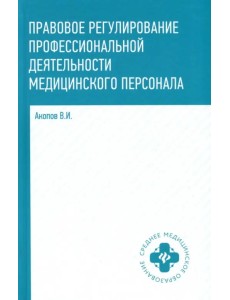 Правовое регулирование профессиональной деятельности медицинского персонала. Учебное пособие Правовое регулирование профессиональной деятельности медицинского персонала. Учебное пособие