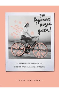Это взрослая жизнь, детка! Как прожить свои двадцать так, чтобы ни о чем не жалеть в тридцать