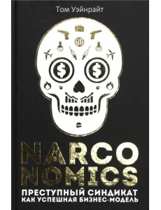 Narconomics. Преступный синдикат как успешная бизнес-модель Narconomics. Преступный синдикат как успешная бизнес-модель