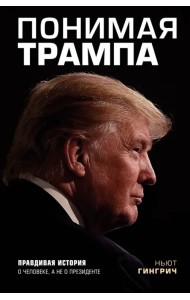 Понимая Трампа. Правдивая история о человеке, а не о президенте