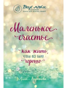 Маленькое счастье. Как жить, чтобы все было хорошо Маленькое счастье. Как жить, чтобы все было хорошо