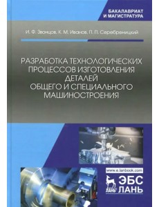 Разработка технологических процессов изготовления деталей общего и специального машиностроения Разработка технологических процессов изготовления деталей общего и специального машиностроения