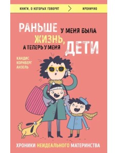 Раньше у меня была жизнь, а теперь у меня дети. Хроники неидеального материнства Раньше у меня была жизнь, а теперь у меня дети. Хроники неидеального материнства