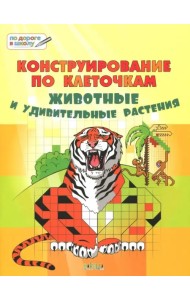 Конструирование по клеточкам. Животные и удивительные растения. Тетрадь для занятий с детьми 6-7 лет