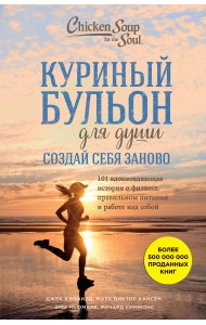 Куриный бульон для души. Создай себя заново. 101 вдохновляющая история о фитнесе, правильном питании и работе над собой