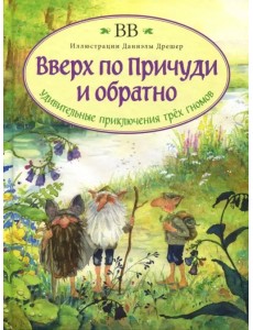Вверх по Причуди и обратно. Удивительные приключения трех гномов Вверх по Причуди и обратно. Удивительные приключения трех гномов