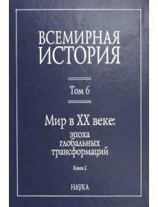 Всемирная история. В 6-ти томах. Том 6. Мир в XX веке: эпоха глобальных трансформаций. Книга 2 Всемирная история. В 6-ти томах. Том 6. Мир в XX веке: эпоха глобальных трансформаций. Книга 2
