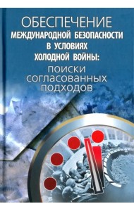 Обеспечение международной безопасности в условиях холодной войны. Поиски согласованных подходов